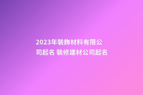 2023年裝飾材料有限公司起名 裝修建材公司起名-第1張-公司起名-玄機派